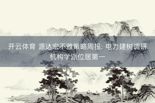 开云体育 源达宏不雅策略周报: 电力建树调研机构学派位居第一