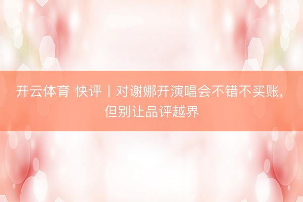 开云体育 快评丨对谢娜开演唱会不错不买账, 但别让品评越界