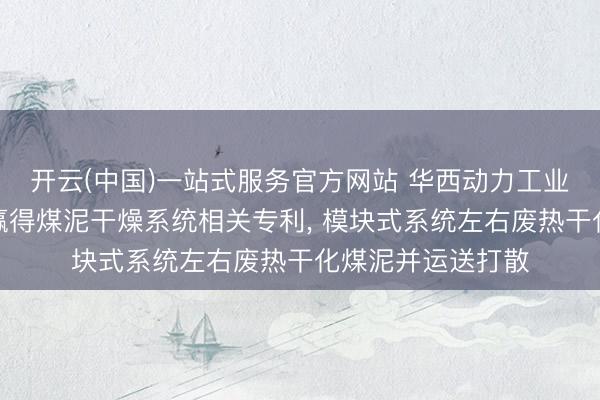 开云(中国)一站式服务官方网站 华西动力工业、华西动力工程赢得煤泥干燥系统相关专利, 模块式系统左右废热干化煤泥并运送打散