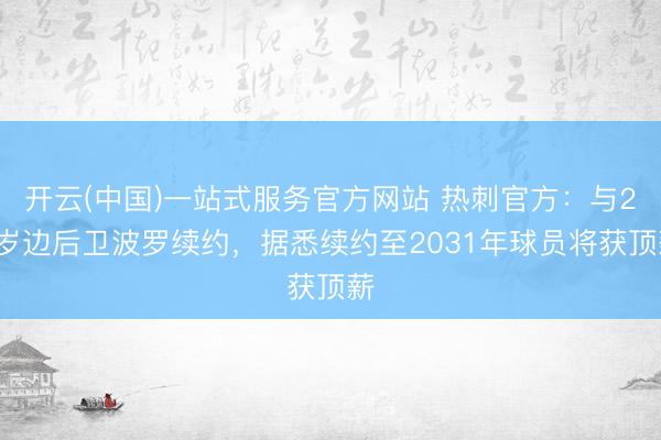 开云(中国)一站式服务官方网站 热刺官方：与26岁边后卫波罗续约，据悉续约至2031年球员将获顶薪