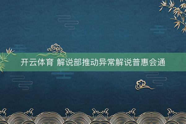 开云体育 解说部推动异常解说普惠会通