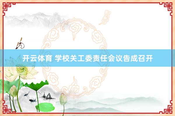 开云体育 学校关工委责任会议告成召开